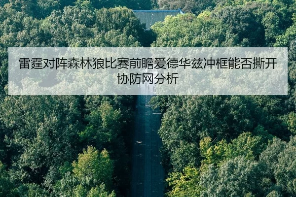 雷霆对阵森林狼比赛前瞻爱德华兹冲框能否撕开协防网分析