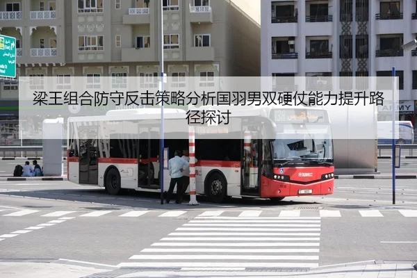 梁王组合防守反击策略分析国羽男双硬仗能力提升路径探讨
