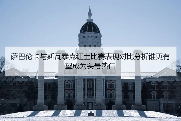 萨巴伦卡与斯瓦泰克红土比赛表现对比分析谁更有望成为头号热门