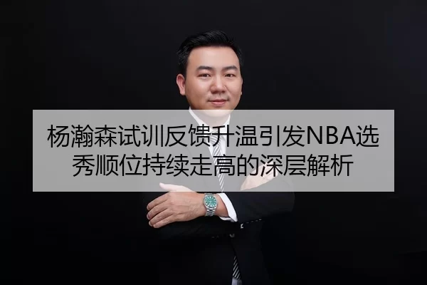 杨瀚森试训反馈升温引发NBA选秀顺位持续走高的深层解析