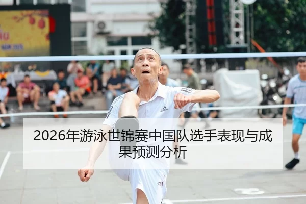 2026年游泳世锦赛中国队选手表现与成果预测分析