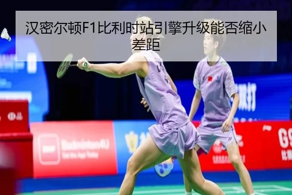 汉密尔顿F1比利时站引擎升级能否缩小差距