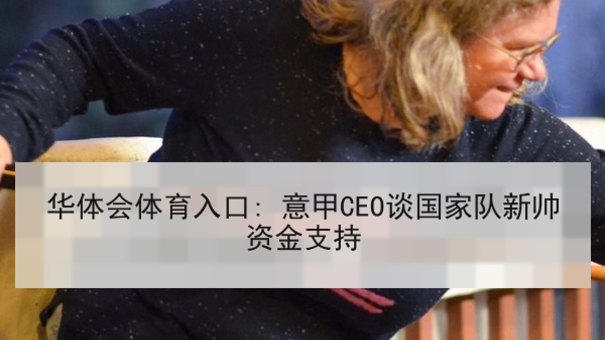 华体会体育入口: 意甲CEO谈国家队新帅资金支持
