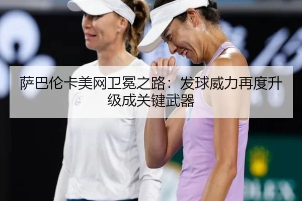 萨巴伦卡美网卫冕之路：发球威力再度升级成关键武器