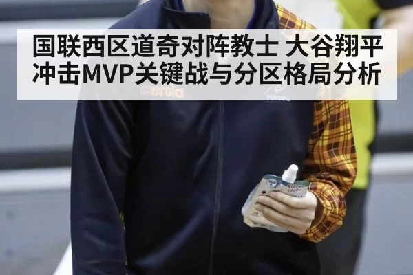 国联西区道奇对阵教士 大谷翔平冲击MVP关键战与分区格局分析